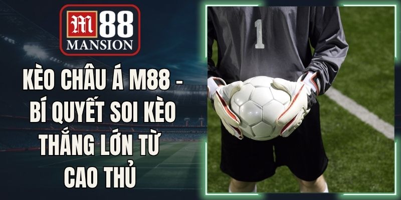 Kèo Châu Á M88 - Bí Quyết Soi Kèo Thắng Lớn Từ Cao Thủ
