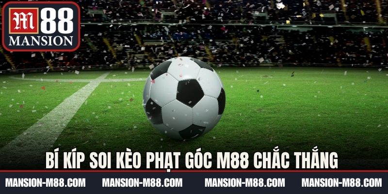Bí kíp soi kèo phạt góc M88 chắc thắng từ cao thủ 