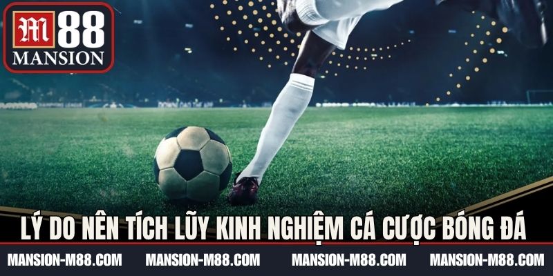 Lý do nên tích lũy kinh nghiệm cá cược bóng đá tại M88